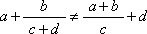 the variable a plus the fraction with b in the numerator and c plus d in the denominator not-equals-sign the fraction with a plus b in the numerator and c in the denominator plus d