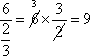 the fraction six over two-thirds equals 6 crossed-out with 3 above times the fraction 3 over 2 with the 2 crossed out equals 9